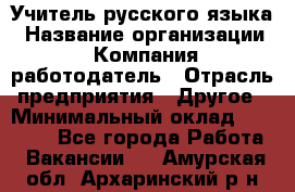 Учитель русского языка › Название организации ­ Компания-работодатель › Отрасль предприятия ­ Другое › Минимальный оклад ­ 19 000 - Все города Работа » Вакансии   . Амурская обл.,Архаринский р-н